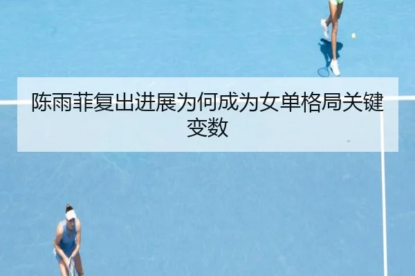 陈雨菲复出进展为何成为女单格局关键变数