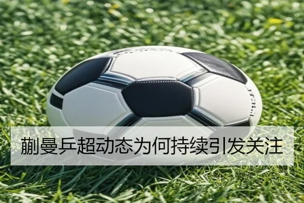 蒯曼乒超动态为何持续引发关注
